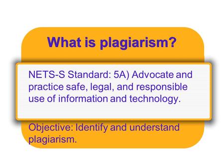 What is plagiarism? NETS-S Standard: 5A) Advocate and practice safe, legal, and responsible use of information and technology. Objective: Identify and.