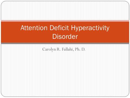 Carolyn R. Fallahi, Ph. D. Attention Deficit Hyperactivity Disorder.