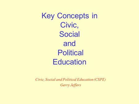 Key Concepts in Civic, Social and Political Education Civic, Social and Political Education (CSPE) Gerry Jeffers.