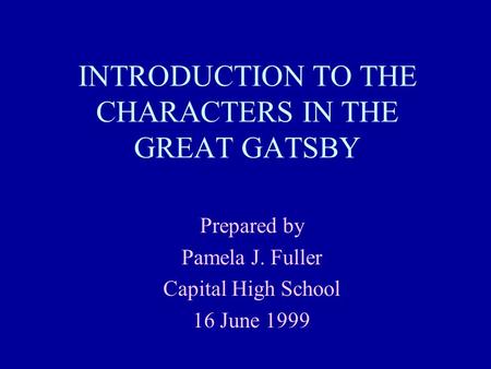 INTRODUCTION TO THE CHARACTERS IN THE GREAT GATSBY Prepared by Pamela J. Fuller Capital High School 16 June 1999.