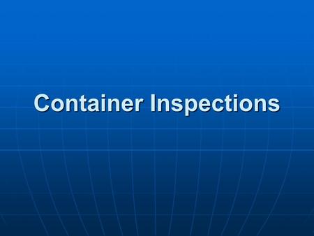 Container Inspections. Objectives Explain why inspections Explain why inspections Explain where inspections take place Explain where inspections take.