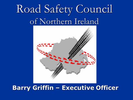 Road Safety Council of Northern Ireland Barry Griffin – Executive Officer.