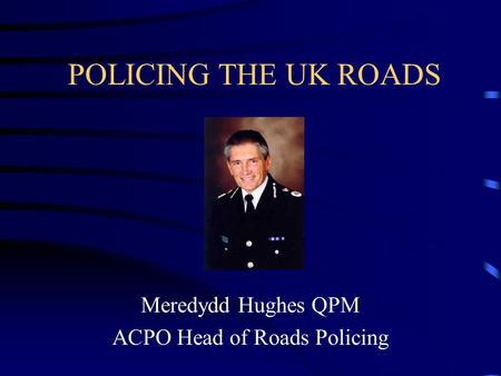 POLICING THE UK ROADS Meredydd Hughes QPM ACPO Head of Roads Policing.