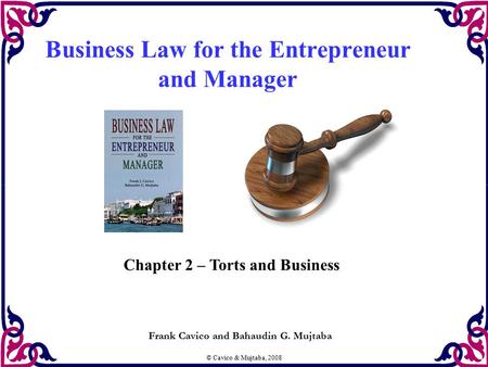 © Cavico & Mujtaba, 2008 Business Law for the Entrepreneur and Manager Frank Cavico and Bahaudin G. Mujtaba Chapter 2 – Torts and Business.