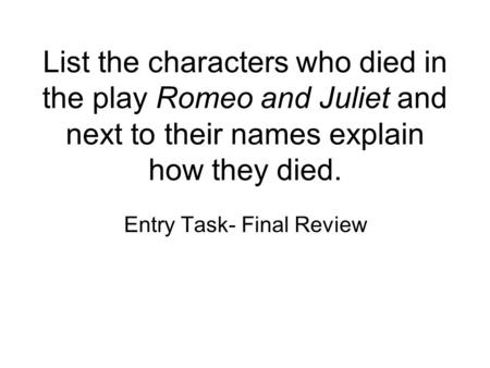 List the characters who died in the play Romeo and Juliet and next to their names explain how they died. Entry Task- Final Review.