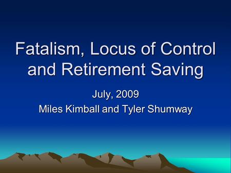 Fatalism, Locus of Control and Retirement Saving July, 2009 Miles Kimball and Tyler Shumway.