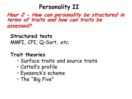 Hour 2 - How can personality be structured in terms of traits and how can traits be assessed? Personality II Structured tests MMPI, CPI, Q-Sort, etc. Trait.