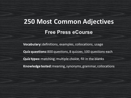250 Most Common Adjectives Free Press eCourse Vocabulary: definitions, examples, collocations, usage Quiz questions: 800 questions, 8 quizzes, 100 questions.