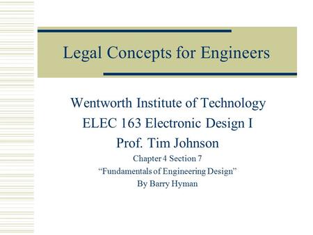 Legal Concepts for Engineers Wentworth Institute of Technology ELEC 163 Electronic Design I Prof. Tim Johnson Chapter 4 Section 7 “Fundamentals of Engineering.