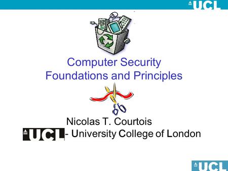 Computer Security Foundations and Principles Nicolas T. Courtois - University College of London.