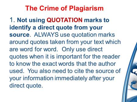 The Crime of Plagiarism 1. Not using QUOTATION marks to identify a direct quote from your source. ALWAYS use quotation marks around quotes taken from your.