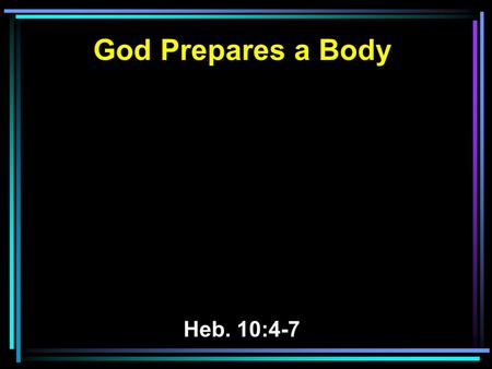 God Prepares a Body Heb. 10:4-7. 4 For it is not possible that the blood of bulls and goats could take away sins. 5 Therefore, when He came into the world,