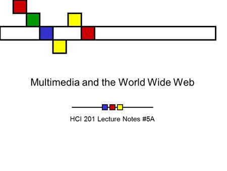 Multimedia and the World Wide Web HCI 201 Lecture Notes #5A.