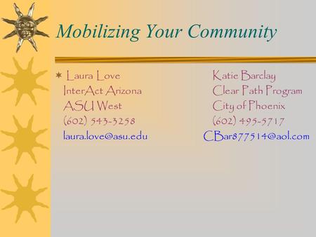 Mobilizing Your Community  Laura LoveKatie Barclay InterAct ArizonaClear Path Program ASU WestCity of Phoenix (602) 543-3258(602) 495-5717