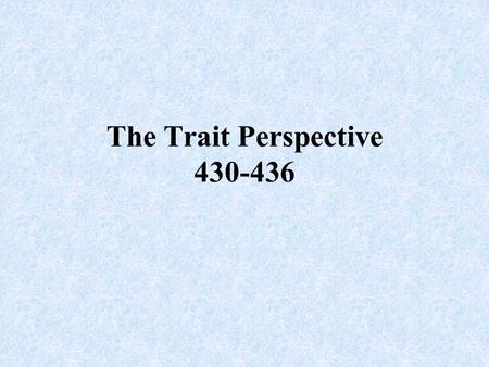 The Trait Perspective 430-436. Trait A characteristic of behavior or a disposition to feel and act as assessed by self- reported inventories or peer reports.