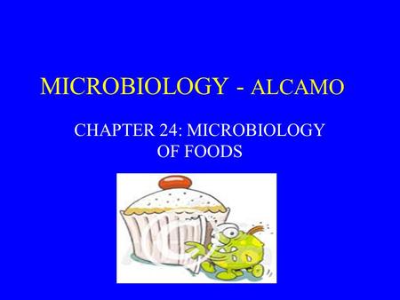 MICROBIOLOGY - ALCAMO CHAPTER 24: MICROBIOLOGY OF FOODS.