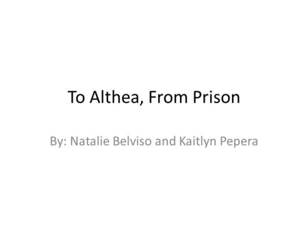 To Althea, From Prison By: Natalie Belviso and Kaitlyn Pepera.