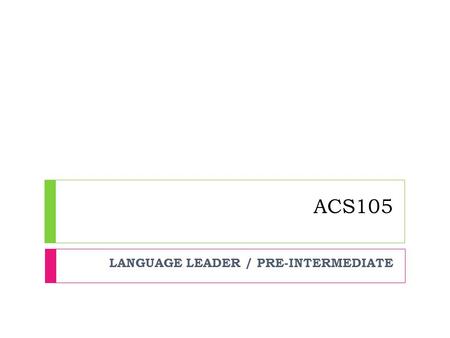 ACS105 LANGUAGE LEADER / PRE-INTERMEDIATE. UNIT 6: SOCIETY AND FAMILY.