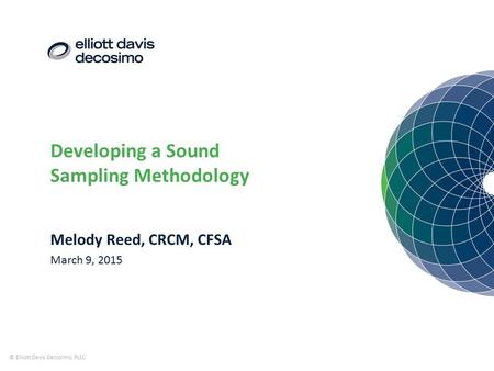 Developing a Sound Sampling Methodology © Elliott Davis Decosimo, PLLC Melody Reed, CRCM, CFSA March 9, 2015.