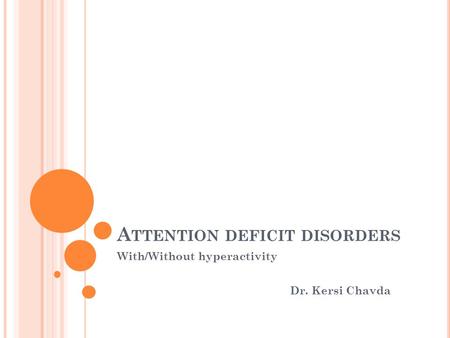 A TTENTION DEFICIT DISORDERS With/Without hyperactivity Dr. Kersi Chavda.