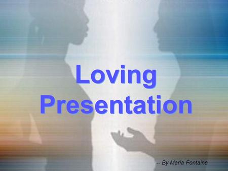 CLICK TO ADVANCE SLIDES ♫ Turn on your speakers! ♫ Turn on your speakers! Loving Presentation Loving Presentation -- By Maria Fontaine.