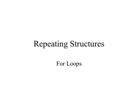 Repeating Structures For Loops. Repeating Structures Tasks we need to complete are often very repetitive. Once a task has been mastered, repeating it.