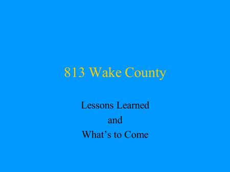 813 Wake County Lessons Learned and What’s to Come.