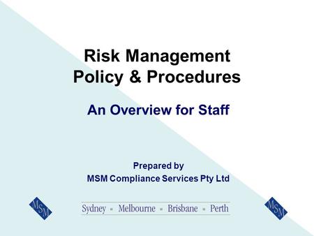 Risk Management Policy & Procedures An Overview for Staff Prepared by MSM Compliance Services Pty Ltd.