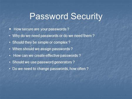 Password Security How secure are your passwords ? Why do we need passwords or do we need them ? Should they be simple or complex ? When should we assign.