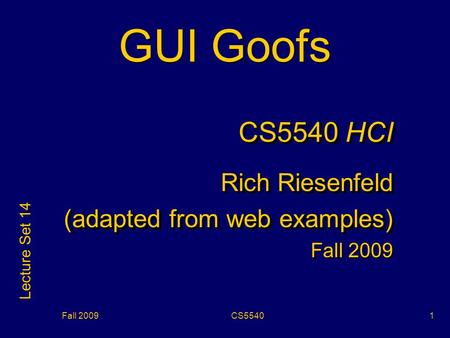 Fall 2009CS55401 GUI Goofs CS5540 HCI Rich Riesenfeld (adapted from web examples) Fall 2009 CS5540 HCI Rich Riesenfeld (adapted from web examples) Fall.