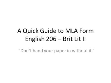 A Quick Guide to MLA Form English 206 – Brit Lit II “Don’t hand your paper in without it.”