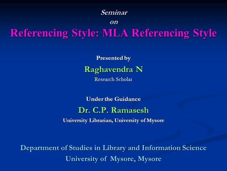 Seminar on Referencing Style: MLA Referencing Style Presented by Raghavendra N Research Scholar Under the Guidance Dr. C.P. Ramasesh University Librarian,