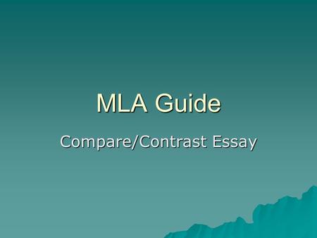 MLA Guide Compare/Contrast Essay Why Use MLA Format?  Allows readers to cross-reference your sources easily  Provides consistent format within a discipline.