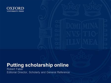Putting scholarship online Robert Faber Editorial Director, Scholarly and General Reference.