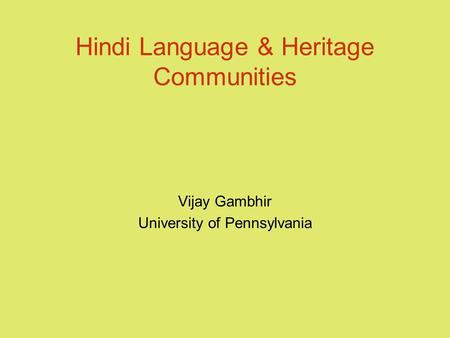 Hindi Language & Heritage Communities Vijay Gambhir University of Pennsylvania.