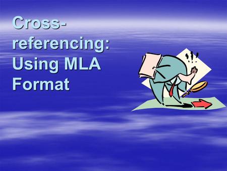 Cross- referencing: Using MLA Format Why Use MLA Format?  Allows readers to cross-reference your sources easily  Provides consistent format within.