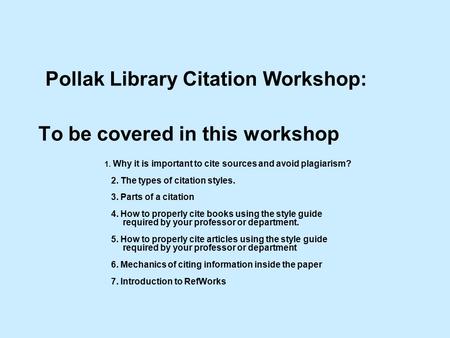 Pollak Library Citation Workshop: To be covered in this workshop 1. Why it is important to cite sources and avoid plagiarism? 2. The types of citation.