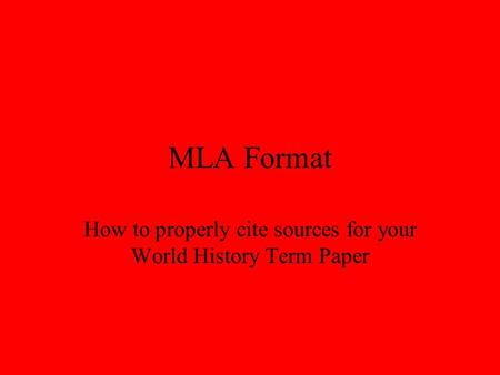 MLA Format How to properly cite sources for your World History Term Paper.