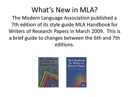 What’s New in MLA? The Modern Language Association published a 7th edition of its style guide MLA Handbook for Writers of Research Papers in March 2009.