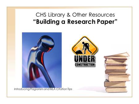CHS Library & Other Resources “Building a Research Paper” Introducing Plagiarism and MLA Citation Tips.