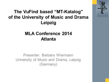 Presenter: Barbara Wiermann University of Music and Drama, Leipzig (Germany) The VuFind based “MT-Katalog” of the University of Music and Drama Leipzig.