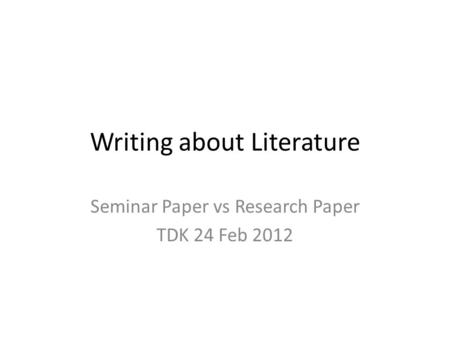 Writing about Literature Seminar Paper vs Research Paper TDK 24 Feb 2012.