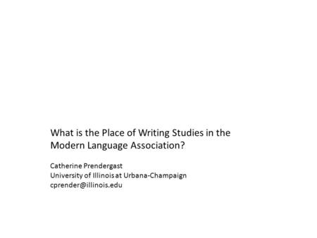What is the Place of Writing Studies in the Modern Language Association? Catherine Prendergast University of Illinois at Urbana-Champaign