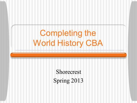 Completing the World History CBA Shorecrest Spring 2013.