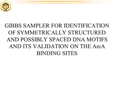 GIBBS SAMPLER FOR IDENTIFICATION OF SYMMETRICALLY STRUCTURED AND POSSIBLY SPACED DNA MOTIFS AND ITS VALIDATION ON THE ArcA BINDING SITES.