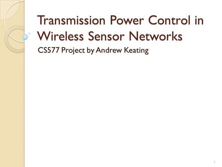 Transmission Power Control in Wireless Sensor Networks CS577 Project by Andrew Keating 1.