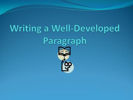 Writing a Paragraph Paragraphs: Consist of one or more sentences about a single thought Usually have more than one sentence Never have more than one idea.