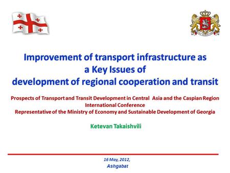 16 May, 2012, Ashgabat Improvement of transport infrastructure as a Key Issues of development of regional cooperation and transit Prospects of Transport.