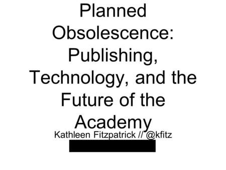 Planned Obsolescence: Publishing, Technology, and the Future of the Academy Kathleen Fitzpatrick