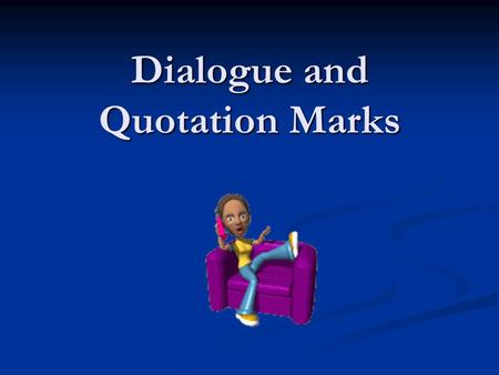 Dialogue and Quotation Marks. Direct Quotations: Use quotes to surround the information that is to be directly cited, this includes what a person says.